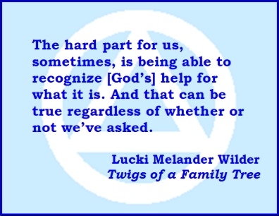 The hard part for us, sometimes, is being able to recognize [God's] help for what it is. And that can be true regardless of whether or not we've asked. #GodDoes #Recognize #TwigsOfAFamilyTree